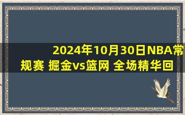 2024年10月30日NBA常规赛 掘金vs篮网 全场精华回放